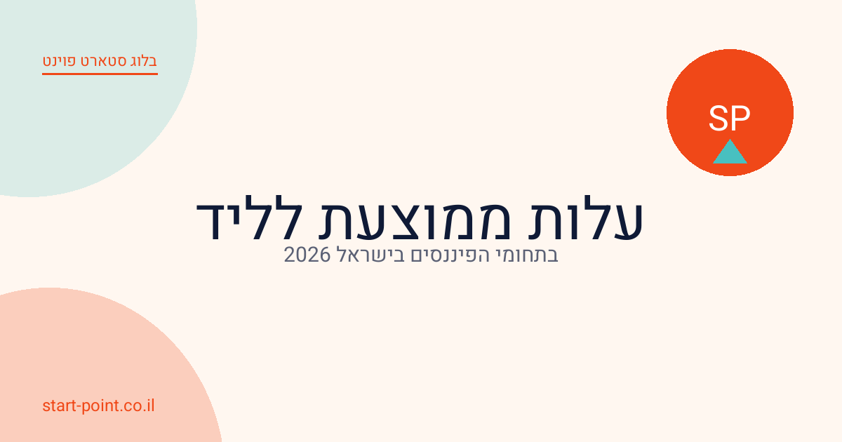 עלות ממוצעת לליד בתחומי הפיננסים בישראל 2026: טבלת מחירים מלאה